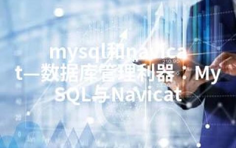 mysql和navicat—数据库管理利器：MySQL与Navicat