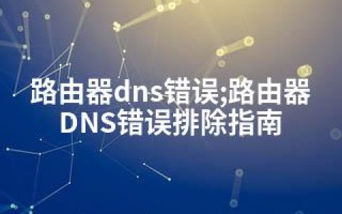 路由器dns错误;路由器DNS错误排除指南