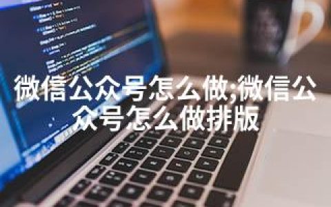 微信公众号怎么做;微信公众号怎么做排版