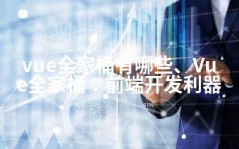vue全家桶有哪些、Vue全家桶：前端开发利器