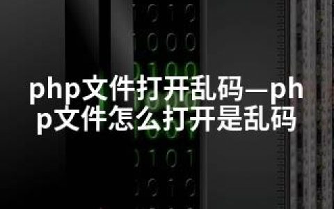 php文件打开乱码—php文件怎么打开是乱码