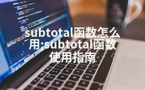 subtotal函数怎么用;subtotal函数使用指南
