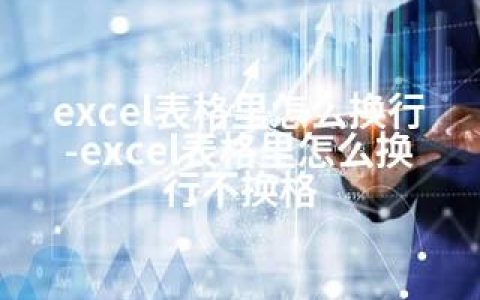 excel表格里怎么换行-excel表格里怎么换行不换格