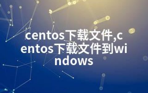 centos下载文件,centos下载文件到windows