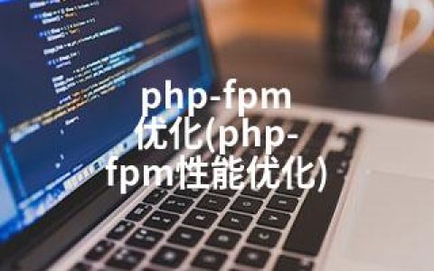 php-fpm 优化(php-fpm性能优化)