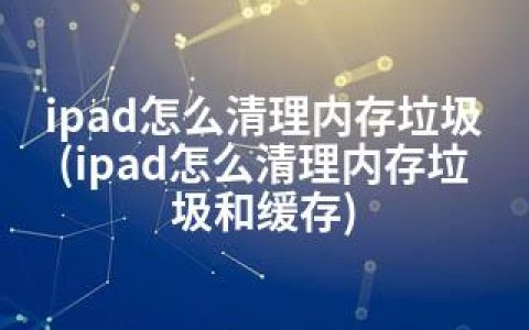 ipad怎么清理内存垃圾(ipad怎么清理内存垃圾和缓存)
