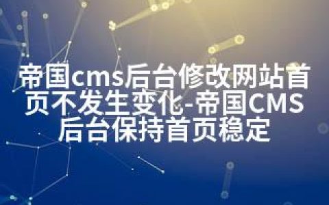 帝国cms后台修改网站首页不发生变化-帝国CMS后台保持首页稳定