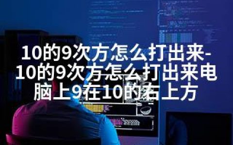 10的9次方怎么打出来-10的9次方怎么打出来电脑上9在10的右上方