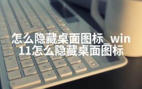 怎么隐藏桌面图标_win11怎么隐藏桌面图标