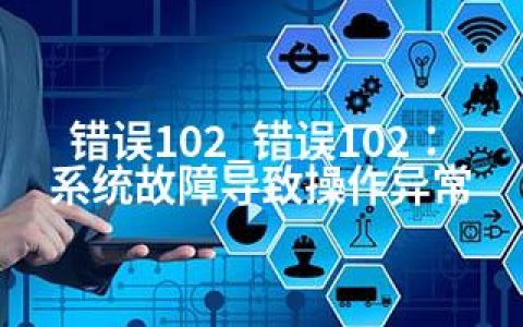 错误102_错误102：系统故障导致操作异常