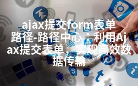 ajax提交form表单路径-路径中心：利用Ajax提交表单，实现高效数据传输