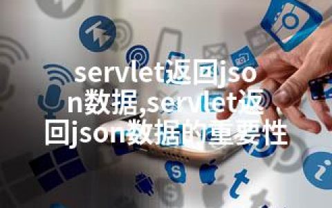 servlet返回json数据,servlet返回json数据的重要性