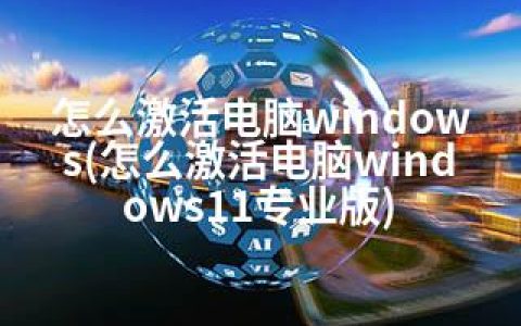 怎么激活电脑windows(怎么激活电脑windows11专业版)