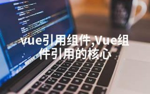 vue引用组件,Vue组件引用的核心