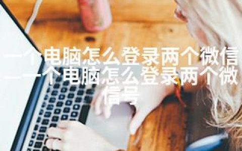 一个电脑怎么登录两个微信—一个电脑怎么登录两个微信号