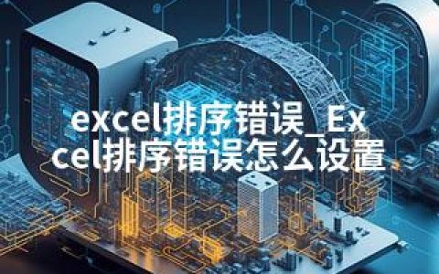 excel排序错误_Excel排序错误怎么设置