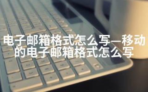 电子邮箱格式怎么写—移动的电子邮箱格式怎么写