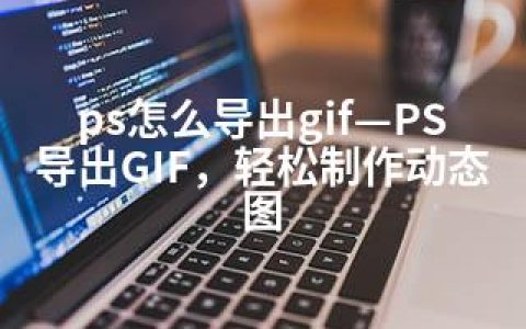 ps怎么导出gif—PS导出GIF，轻松制作动态图
