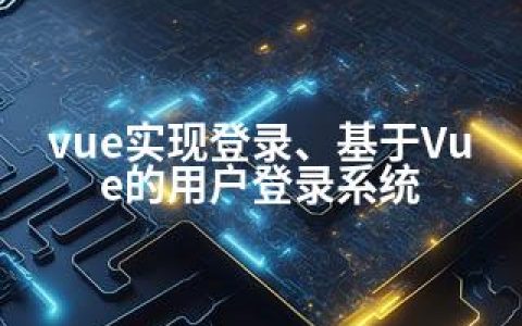 vue实现登录、基于Vue的用户登录系统