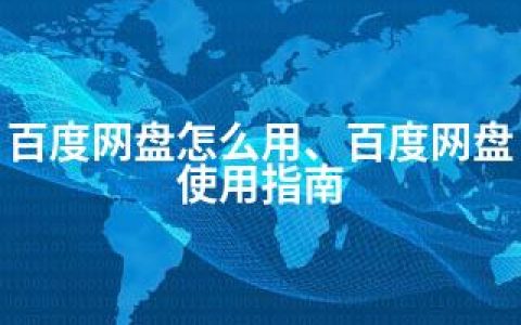 百度网盘怎么用、百度网盘使用指南