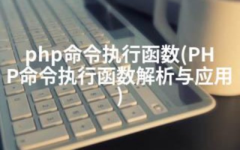 php命令执行函数(PHP命令执行函数解析与应用)