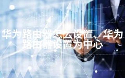 华为路由器怎么设置、华为路由器设置为中心