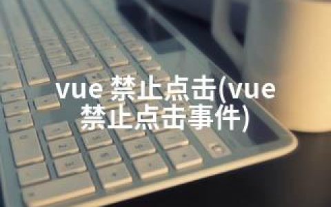 vue 禁止点击(vue 禁止点击事件)