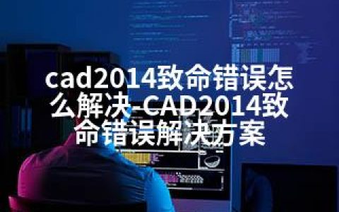 cad2014致命错误怎么解决-CAD2014致命错误解决方案