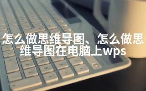 怎么做思维导图、怎么做思维导图在电脑上wps