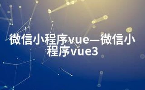 微信小程序vue—微信小程序vue3