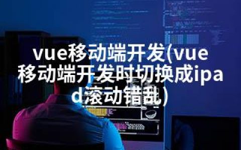 vue移动端开发(vue移动端开发时切换成ipad滚动错乱)