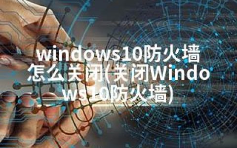 windows10防火墙怎么关闭(关闭Windows10防火墙)