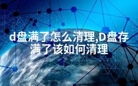 d盘满了怎么清理,D盘存满了该如何清理