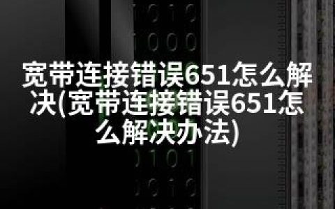 宽带连接错误651怎么解决(宽带连接错误651怎么解决办法)