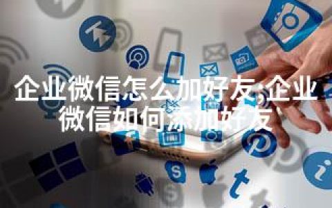 企业微信怎么加好友;企业微信如何添加好友