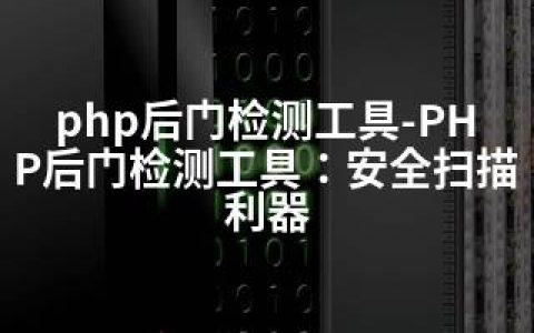 php后门检测工具-PHP后门检测工具：安全扫描利器