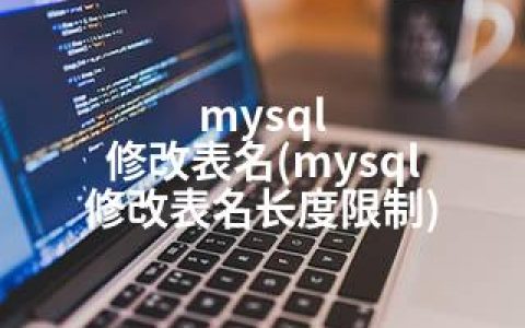 mysql 修改表名(mysql 修改表名长度限制)