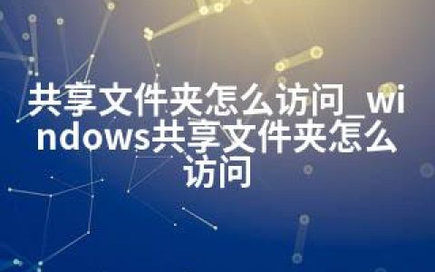 共享文件夹怎么访问_windows共享文件夹怎么访问