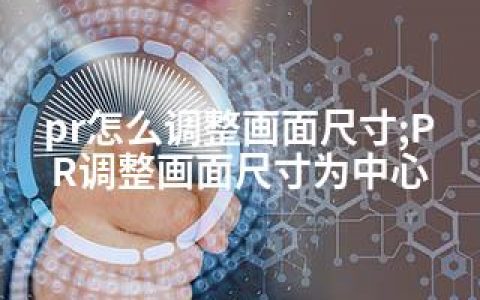 pr怎么调整画面尺寸;PR调整画面尺寸为中心