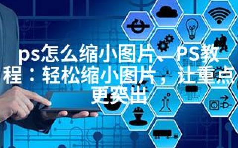 ps怎么缩小图片、PS教程：轻松缩小图片，让重点更突出