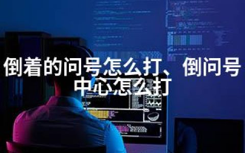 倒着的问号怎么打、倒问号中心怎么打