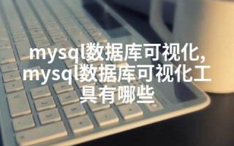 mysql数据库可视化,mysql数据库可视化工具有哪些