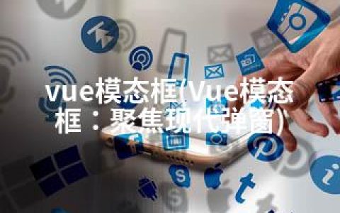 vue模态框(Vue模态框：聚焦现代弹窗)