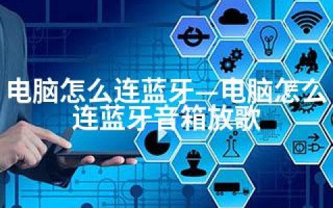 电脑怎么连蓝牙—电脑怎么连蓝牙音箱放歌