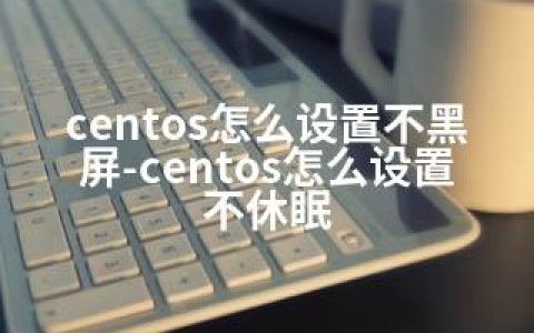 centos怎么设置不黑屏-centos怎么设置不休眠