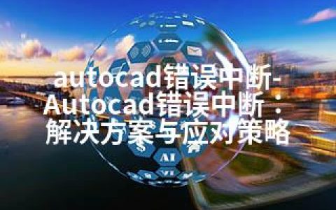 autocad错误中断-Autocad错误中断：解决方案与应对策略
