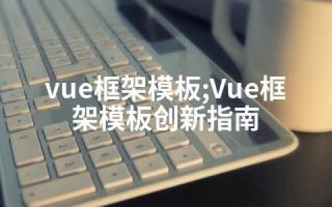 vue框架模板;Vue框架模板创新指南