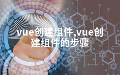 vue创建组件,vue创建组件的步骤