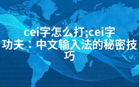 cei字怎么打;cei字功夫：中文输入法的秘密技巧