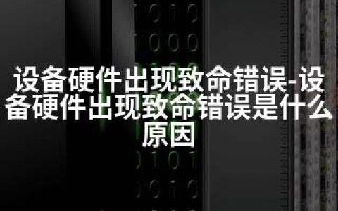 设备硬件出现致命错误-设备硬件出现致命错误是什么原因